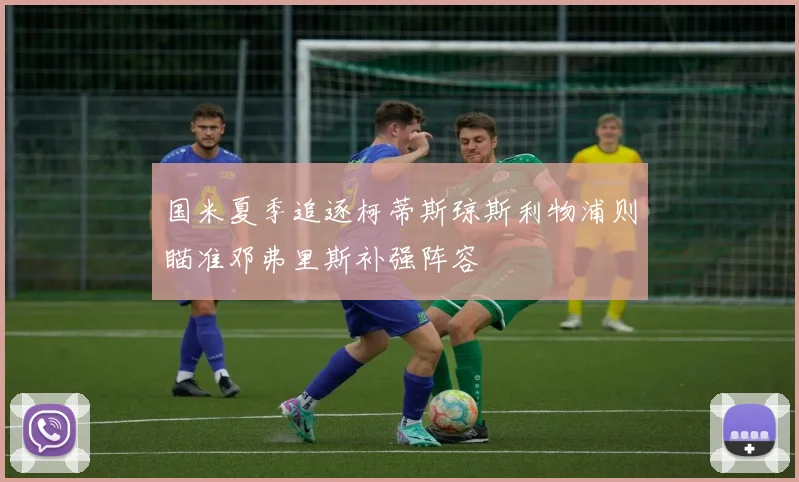 国米夏季追逐柯蒂斯琼斯利物浦则瞄准邓弗里斯补强阵容