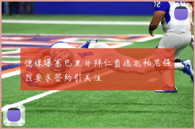 德媒曝塞巴里非拜仁首选孔帕尼强烈要求签约引关注