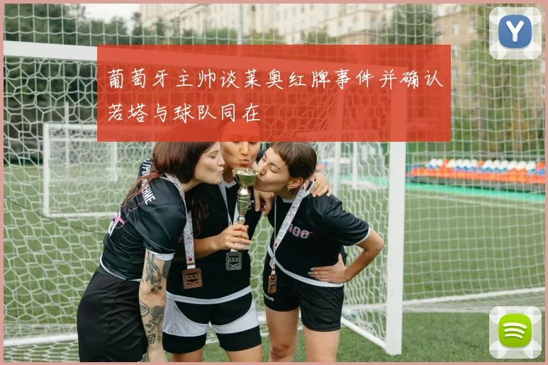 葡萄牙主帅谈莱奥红牌事件并确认若塔与球队同在