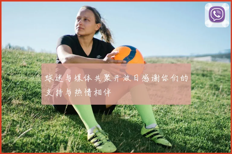 球迷与媒体共聚开放日感谢你们的支持与热情相伴