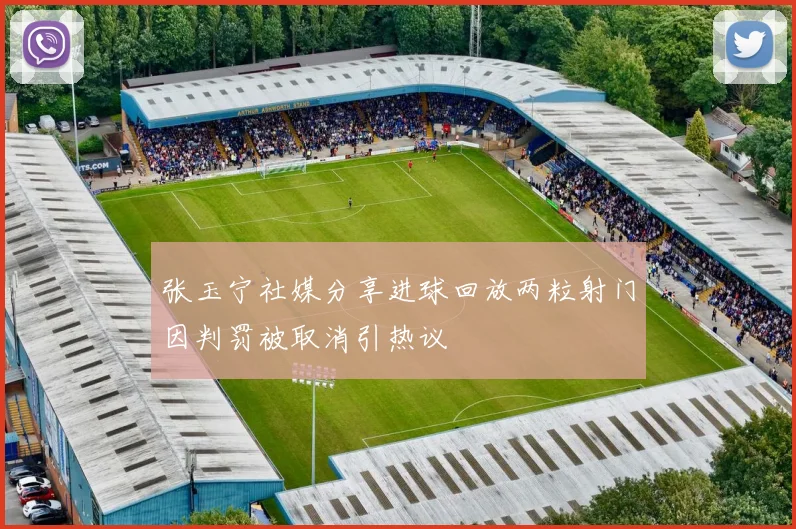 张玉宁社媒分享进球回放两粒射门因判罚被取消引热议