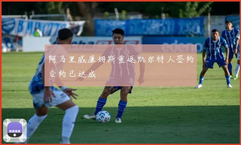 阿马里威廉姆斯重返凯尔特人签约合约已达成
