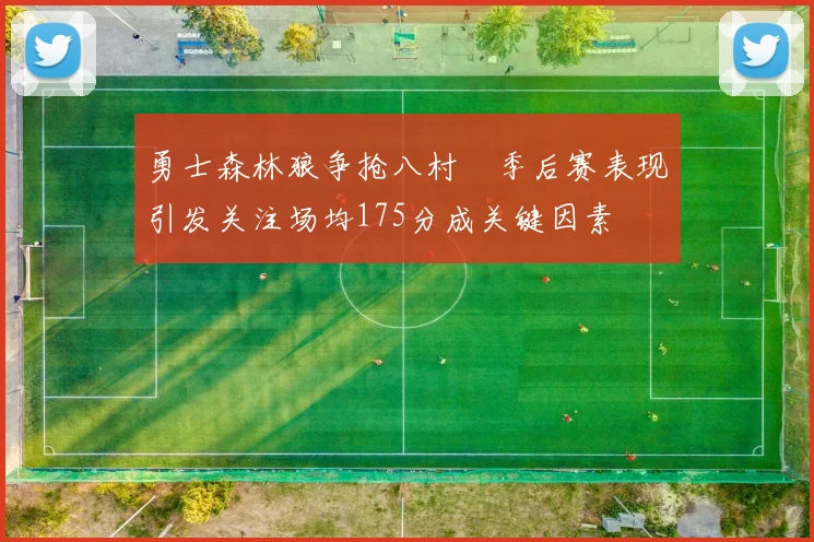 勇士森林狼争抢八村塁季后赛表现引发关注场均175分成关键因素