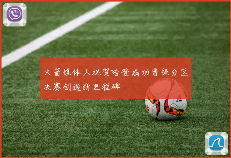 火箭媒体人祝贺哈登成功晋级分区决赛创造新里程碑